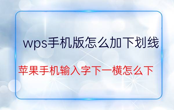 wps手机版怎么加下划线 苹果手机输入字下一横怎么下？